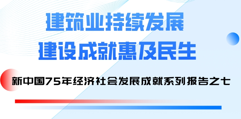 国家统计局发布系列报告：75年来建筑业持续发展 建设成就惠及民生